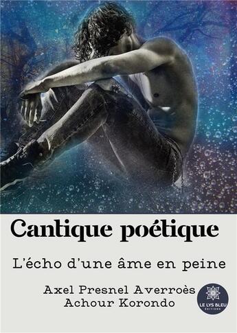 Couverture du livre « Cantique poétique : L'écho d'une âme en peine » de Axel Presnel Averroes Achour Korondo aux éditions Le Lys Bleu