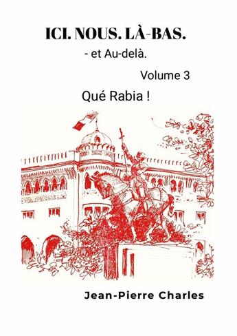 Couverture du livre « ICI. NOUS. LÀ-BAS. Vol.3 : Qué Rabia ! Le cri d'un Pied-Noir. » de Charles aux éditions Lulu