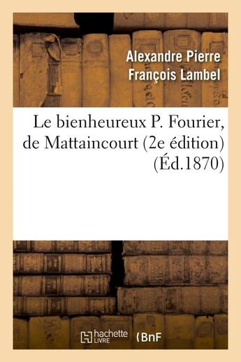 Couverture du livre « Le bienheureux p. fourier, de mattaincourt (2e edition) » de Lambel A P F. aux éditions Hachette Bnf