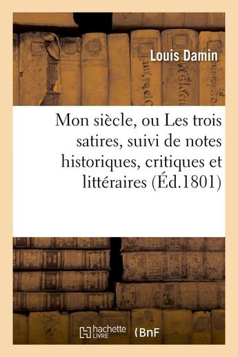 Couverture du livre « Mon siecle, ou les trois satires, suivi de notes historiques, critiques et litteraires » de Damin Louis aux éditions Hachette Bnf