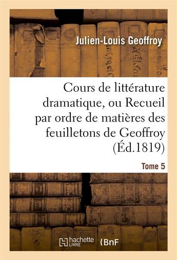 Couverture du livre « Cours de litterature dramatique, ou recueil par ordre de matieres des feuilletons de geoffroy. t. 5 » de Geoffroy J-L. aux éditions Hachette Bnf