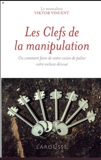 Couverture du livre « Les clés de la manipulation ; ou comment faire de votre voisin de palier votre esclave dévoué » de Viktor Vincent aux éditions Larousse