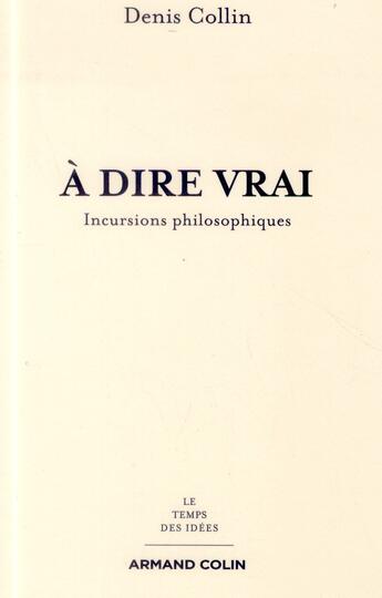 Couverture du livre « À dire vrai ; incursions philosophiques » de Denis Collin aux éditions Armand Colin