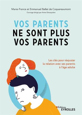 Couverture du livre « Vos parents ne sont plus vos parents ; les clés pour réajuster une fois adulte la relation avec ses parents » de Emmanuel Ballet De Coquereaumont aux éditions Eyrolles