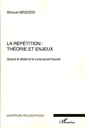 Couverture du livre « La répétition : théorie et enjeux ; quand le Soleil et la Lune auront tourné » de Shmuel Negozio aux éditions L'harmattan