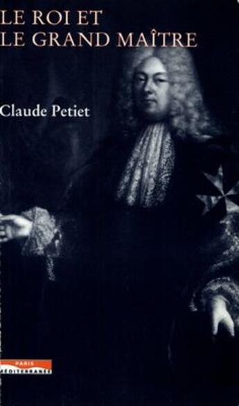 Couverture du livre « Le roi et le grand-maître ; l'ordre de Malte et la France au XVII siècle » de Claude Petiet aux éditions Paris-mediterranee