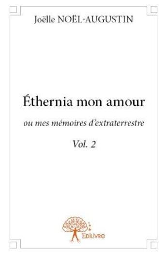 Couverture du livre « Ethernia mon amour ; ou mes mémoires d'extraterrestre t.2 » de Joelle Noel-Augustin aux éditions Edilivre