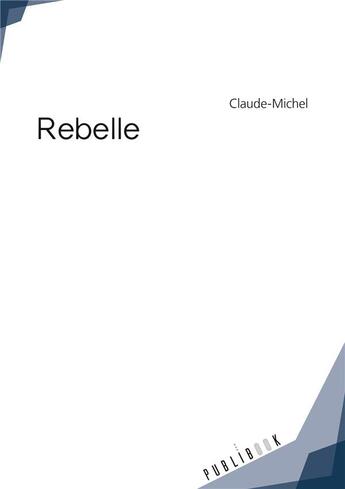 Couverture du livre « Rebelle » de Michel Claude aux éditions Publibook