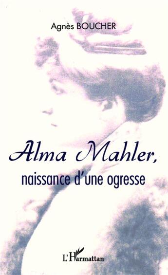 Couverture du livre « Alma Mahler, naissance d'une ogresse » de Agnes Boucher aux éditions L'harmattan