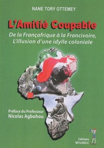 Couverture du livre « L'amitié coupable ; de la Françafrique à la Francivoire, l'illusion d'une idylle coloniale » de Nane Tory Ottemey aux éditions Menaibuc