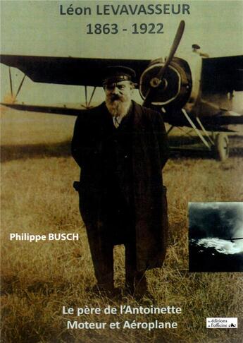 Couverture du livre « Léon Levavasseur ; 1863/1922 ; le père de l'Antoinette, moteur et aéroplane » de Philippe Busch aux éditions L'officine