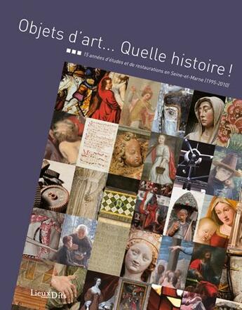 Couverture du livre « Objets d'art... quelle histoire ! 15 années d'études et de restaurations en Seine-et-Marne (1995-2010) » de Dominique Billat aux éditions Lieux Dits