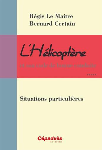 Couverture du livre « L'hélicoptère et son code de bonne conduite ; situations particulières » de Regis Le Maitre et Bernard Certain aux éditions Cepadues