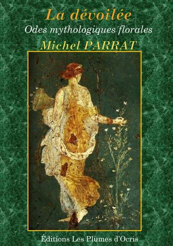 Couverture du livre « La dévoilée ; odes mythologiques florales » de Parrat Michel aux éditions Les Plumes D'ocris