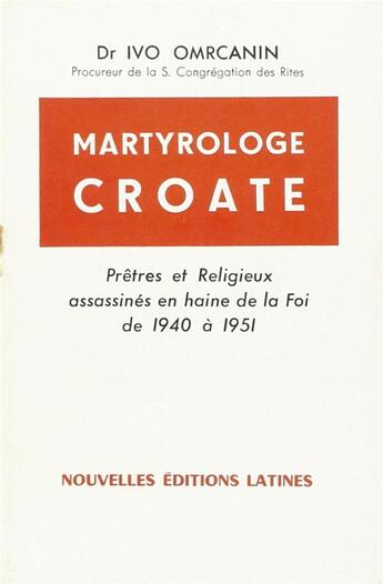 Couverture du livre « Martyrologue croate ; prêtre et religieux assassinés en haine de la foi de 1940 à 1951 » de Ivo Omrcanin aux éditions Nel