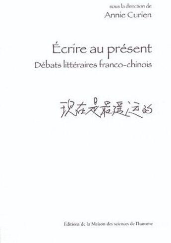 Couverture du livre « Écrire au présent ; débats littéraires franco-chinois » de Annie Curien aux éditions Maison Des Sciences De L'homme