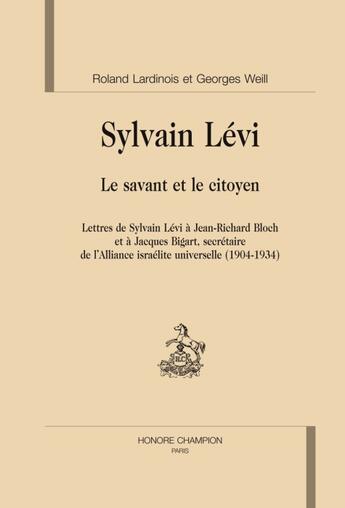 Couverture du livre « Sylvain Lévi, le savant et le citoyen ; lettres de sylvain Lévi à Jean-Richard Bloch et à Jacques Bigart, secétaire de l'Alliance israélite universelle (1904-1934) » de Roland Lardinois et Georges Weill aux éditions Honore Champion