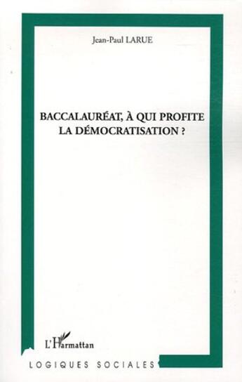 Couverture du livre « Baccalaureat, a qui profite la democratisation ? » de Jean-Paul Larue aux éditions L'harmattan