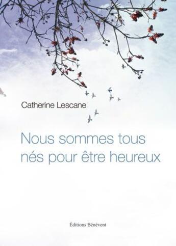 Couverture du livre « Nous sommes tous nés pour être heureux » de Catherine Lescane aux éditions Benevent