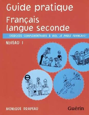 Couverture du livre « Guide pratique ; français langue seconde ; niveau 1 ; exercices complémentaires à moi, je parle français ! » de Monique Drapeau aux éditions Guerin Canada