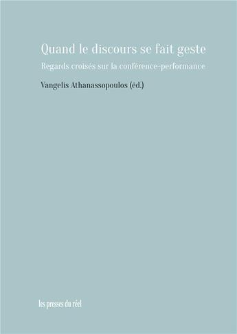 Couverture du livre « Quand le discours se fait geste ; regards croisés sur la conférence-performance » de Vangelis Athanassopoulos aux éditions Les Presses Du Reel