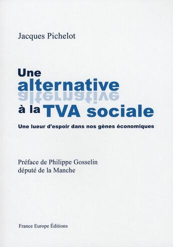 Couverture du livre « Une alternative à la TVA sociale ; une lueur d'espoir dans nos gènes économiques » de Jacques Pichelot aux éditions France Europe