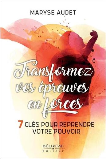 Couverture du livre « Transformez vos épreuves en forces ; 7 clés pour reprendre votre pouvoir » de Maryse Audet aux éditions Beliveau