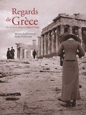 Couverture du livre « Regards de Grèce du XIXe siècle au XXe siècle d'Alpha à Oméga » de Haris Yiakoumis et Manos Eleftheriou aux éditions Picard