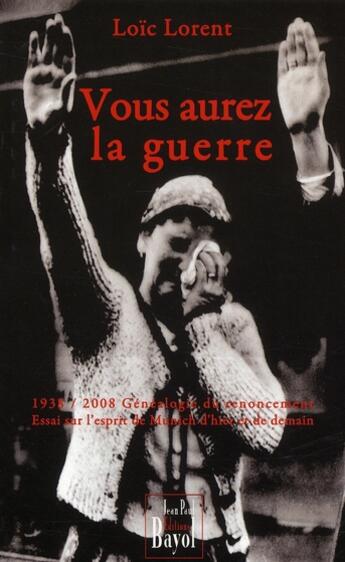 Couverture du livre « Vous aurez la guerre 1938-2008 ; généalogie du renoncement ; essai sur l'esprit de Munich d'hier et de demain » de Loic Lorent aux éditions Jean-paul Bayol