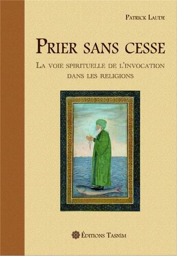 Couverture du livre « Prier sans cesse : La Voie spirituelle de l'Invocation dans les Religions » de Patrick Laude aux éditions Tasnim