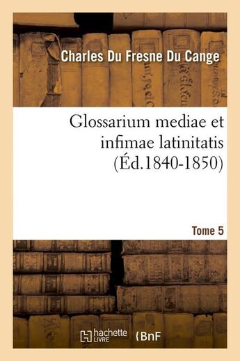 Couverture du livre « Glossarium mediae et infimae latinitatis. tome 5 (ed.1840-1850) » de Du Fresne Du Cange C aux éditions Hachette Bnf