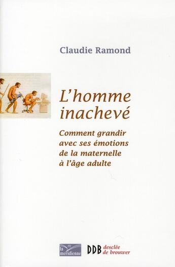 Couverture du livre « L'homme inachevé ; comment grandir avec ses émotions de la maternelle à l'âge adulte » de Claudie Ramond aux éditions Desclee De Brouwer