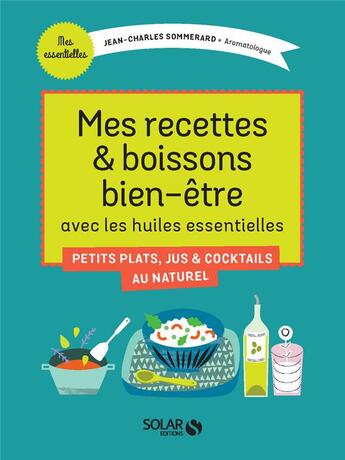 Couverture du livre « Mes recettes & boissons bien-être avec les huiles essentielles ; petits plats, jus & cocktails au naturel » de Jean-Charles Sommerard aux éditions Solar