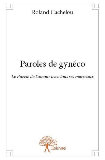 Couverture du livre « Paroles de gynéco ; le puzzle de l'amour avec tous ses morceaux » de Roland Cachelou aux éditions Edilivre