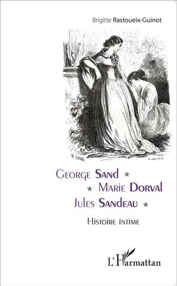 Couverture du livre « George Sand - Marie Dolval - Jules Sandeau ; histoire intime » de Brigitte Rastoueix-Guinot aux éditions L'harmattan