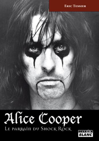 Couverture du livre « Alice Cooper ; le parrain du shock rock » de Eric Tessier aux éditions Le Camion Blanc