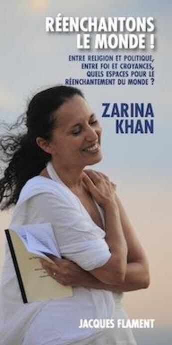 Couverture du livre « Réenchantons le monde ! entre religions et politique, entre foi et croyances, quels espaces pour le réenchantement du monde » de Zarina Khan aux éditions Jacques Flament