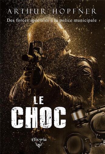 Couverture du livre « Le choc : Des forces spéciales à la police municipale » de Arthur Hopfner aux éditions Elixyria