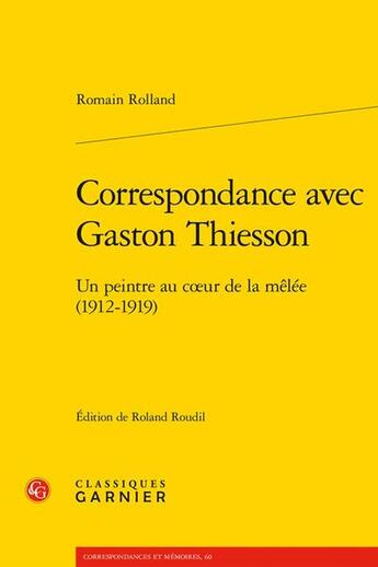 Couverture du livre « Correspondance avec Gaston Thiesson : Un peintre au coeur de la mêlée (1912-1919) » de Romain Rolland aux éditions Classiques Garnier