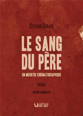 Couverture du livre « LE SANG DU PERE - UN MEURTRE CINÉMATOGRAPHIQUE - ESSAI : ÉDITION AUGMENTÉE » de Sylvain Durain aux éditions Editions Du Verbe Haut