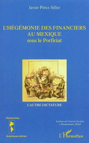 Couverture du livre « L'Hégémonie des financiers au Mexique sous le Porfiriat : L'autre dictature » de Javier Perez Siller aux éditions L'harmattan