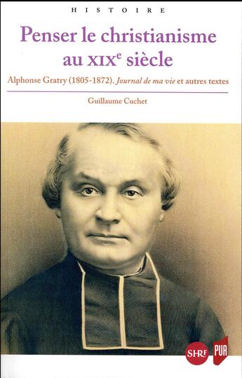 Couverture du livre « Penser le christianisme au XIXe siècle ; Alphonse Gratry (1805-1872) ; journal de ma vie et autres textes » de Guillaume Cuchet aux éditions Pu De Rennes