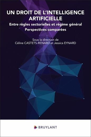 Couverture du livre « Un droit de l'intelligence artificielle : entre règles sectorielles et régime général ; Perspectives comparées » de Celine Castets-Renard et Jessica Eynard aux éditions Bruylant