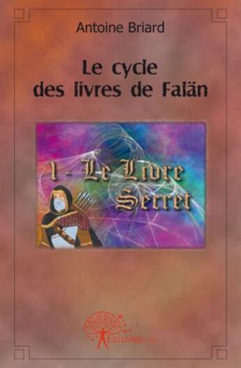 Couverture du livre « Le cycle des livres de Falän t.1 ; le livre secret » de Antoine Briard aux éditions Edilivre