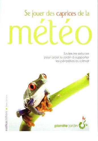 Couverture du livre « Se jouer des caprices de la météo ; toutes les astuces pour aider le jardin à supporter les péripéties du climat » de Alain Delavie aux éditions Rustica