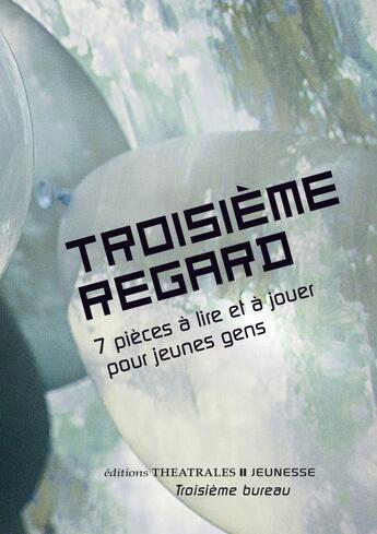 Couverture du livre « Troisième regard ; 7 pieces à lire et à jouer pour jeunes gens » de  aux éditions Theatrales