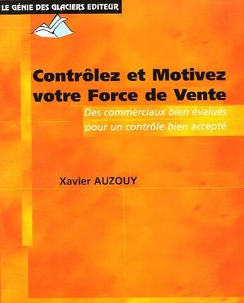 Couverture du livre « Controlez motivez votre force de vente ; des commerciaux bien évalués pour un contrôle bien accepté » de Xavier Auzouy aux éditions Genie Des Glaciers