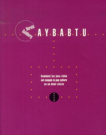 Couverture du livre « Aybabtu ; comment les jeux video ont conquis la pop culture en un demi-siècle » de Harold Goldberg aux éditions Allia