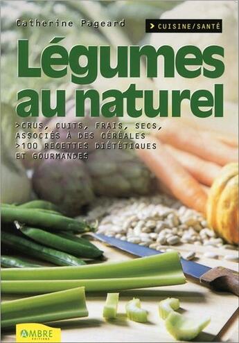 Couverture du livre « Legumes au naturel - crus, cuits, frais, secs, associes a des cereales » de Pageard Catherine aux éditions Ambre