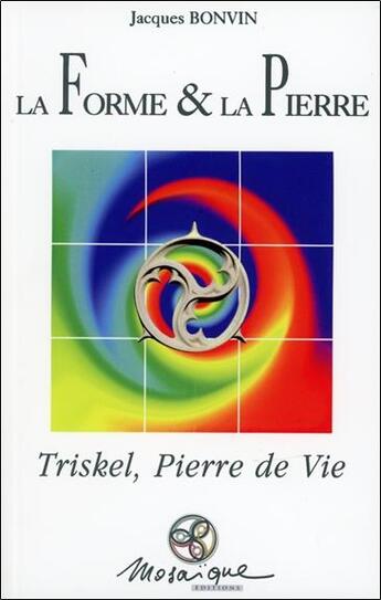 Couverture du livre « La forme & la pierre ; triskel, pierre de vie » de Jacques Bonvin aux éditions Mosaique